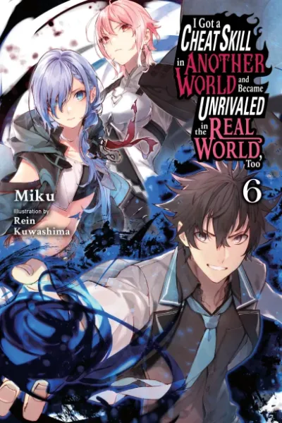Cover of I Got a Cheat Skill in Another World and Became Unrivaled in the Real World, Too, Vol. 6